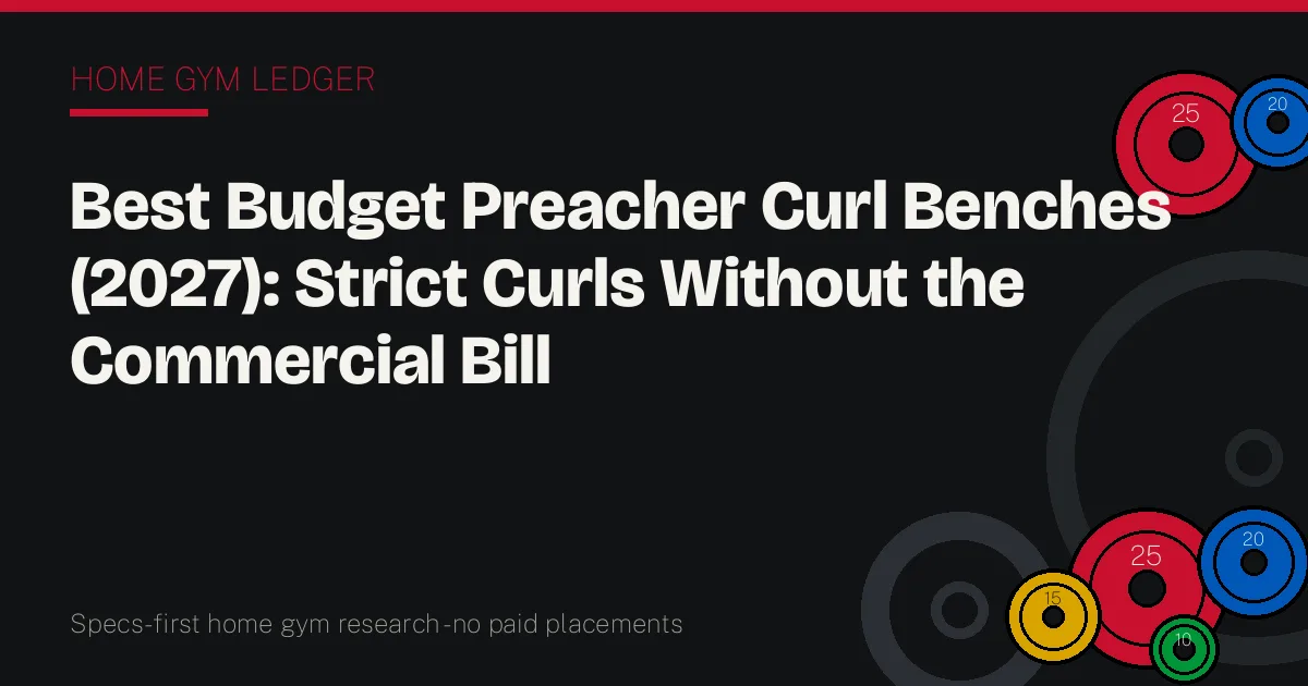 Best Budget Preacher Curl Benches (2027): Strict Curls Without the Commercial Bill