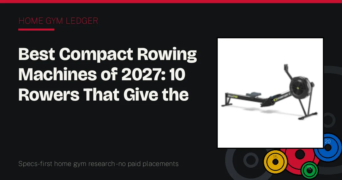 Best Compact Rowing Machines of 2027: 10 Rowers That Give the Floor Back