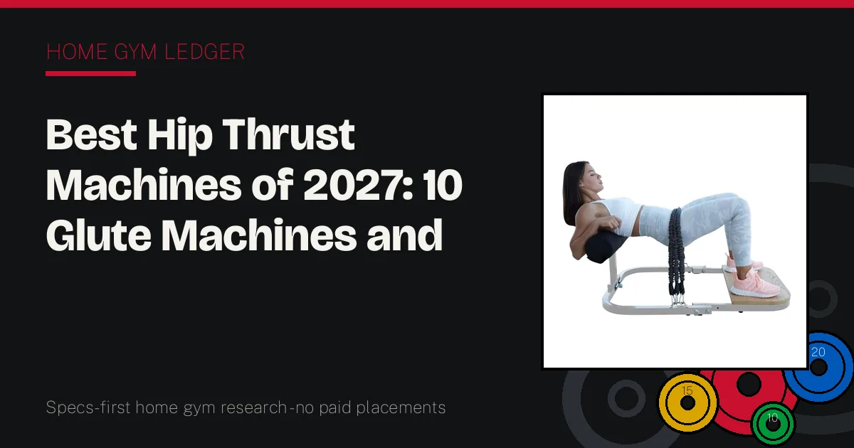 Best Hip Thrust Machines of 2027: 10 Glute Machines and Benches Ranked by Load and Setup