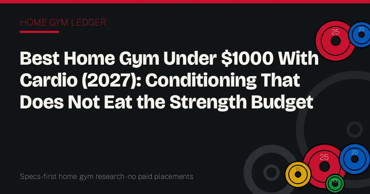 Best Home Gym Under $1000 With Cardio (2027): Conditioning That Does Not Eat the Strength Budget