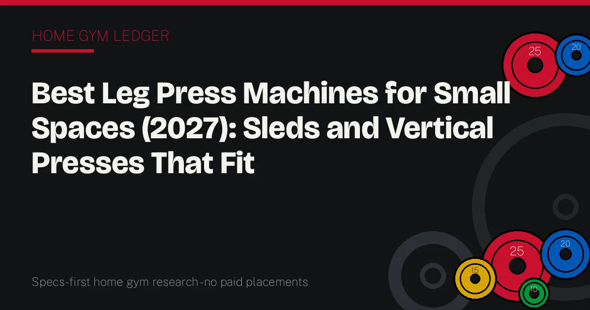 Best Leg Press Machines for Small Spaces (2027): Sleds and Vertical Presses That Fit