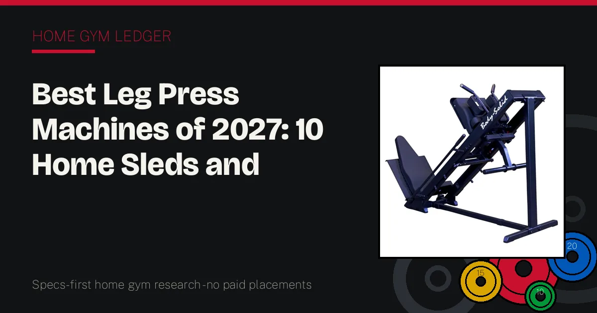 Best Leg Press Machines of 2027: 10 Home Sleds and Vertical Presses Ranked by Capacity