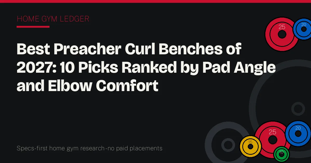 Best Preacher Curl Benches of 2027: 10 Picks Ranked by Pad Angle and Elbow Comfort
