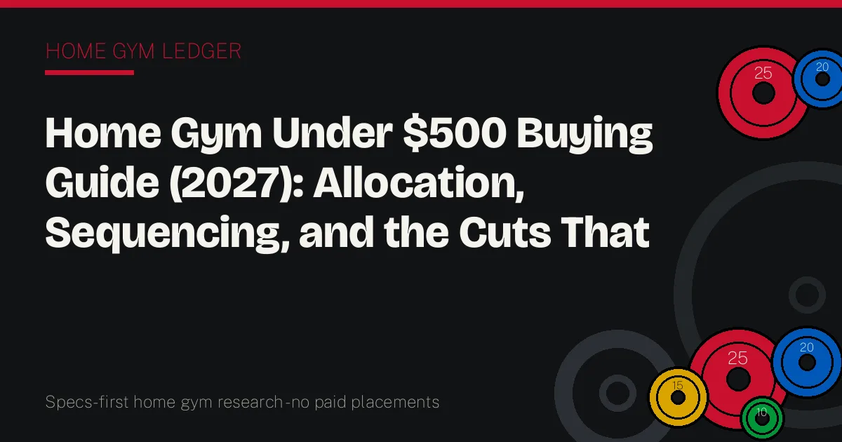 Home Gym Under $500 Buying Guide (2027): Allocation, Sequencing, and the Cuts That Matter