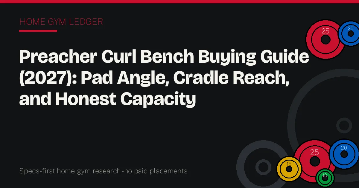 Preacher Curl Bench Buying Guide (2027): Pad Angle, Cradle Reach, and Honest Capacity
